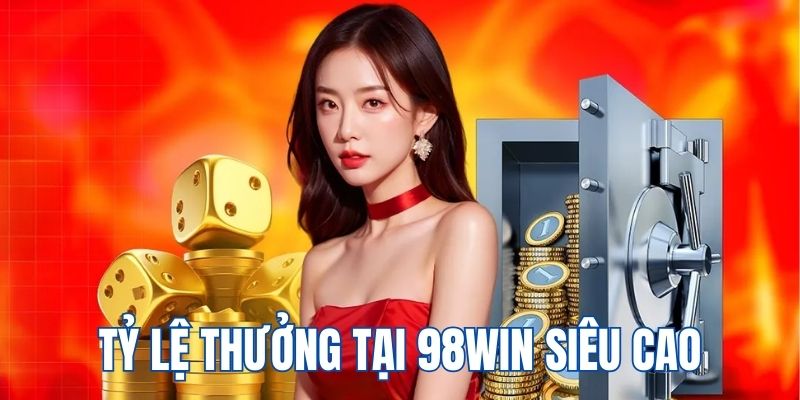 Tỷ lệ thưởng tại 98WIN siêu cao, cạnh tranh thị trường