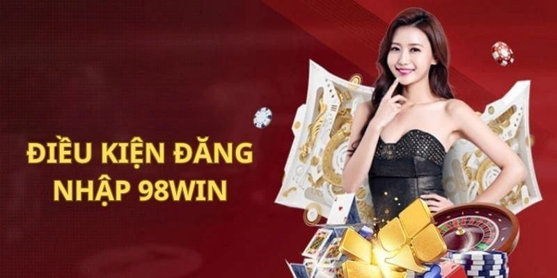 Điều kiện quan trọng cần nắm khi đăng nhập 98WIN