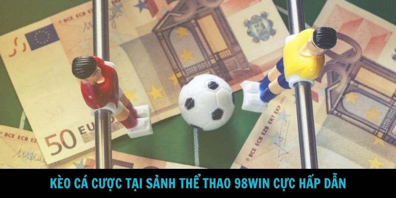 Kèo cá cược tại sảnh thể thao 98Win cực hấp dẫn